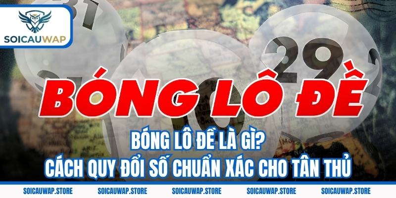 Bóng Lô Đề Là Gì? Cách Quy Đổi Số Chuẩn Xác Cho Tân Thủ
