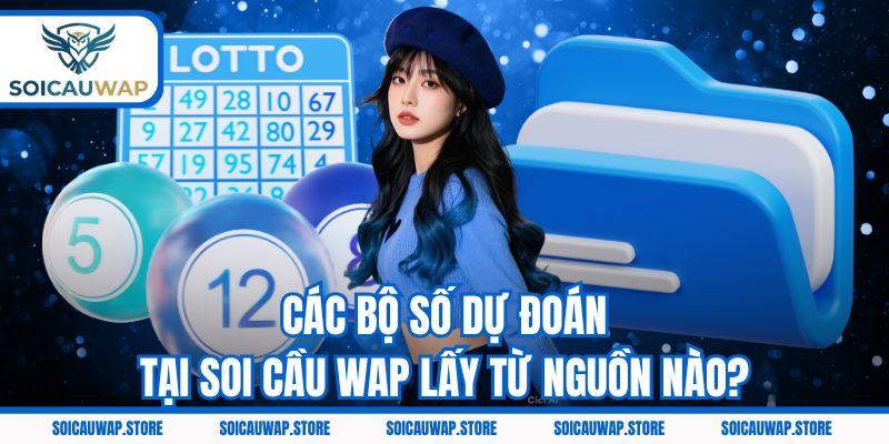 Các bộ số dự đoán tại Soi cầu Wap lấy từ nguồn nào?