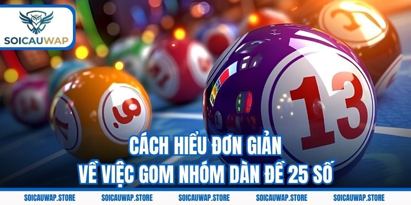 Cách hiểu đơn giản về việc gom nhóm dàn đề 25 số