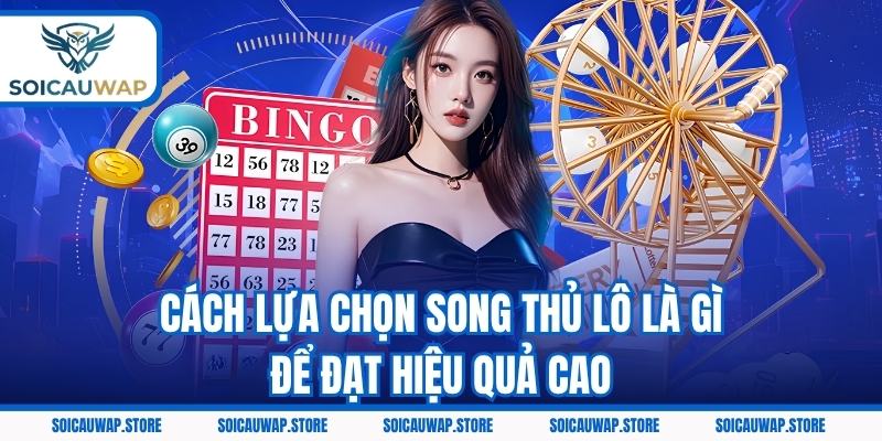 Cách lựa chọn song thủ lô là gì để đạt hiệu quả cao