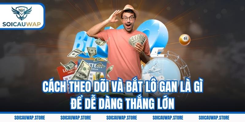 Cách theo dõi và bắt lô gan là gì để dễ dàng thắng lớn