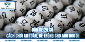 Dàn Đề 25 Số - Cách Chơi An Toàn, Dễ Trúng Cho Mọi Người