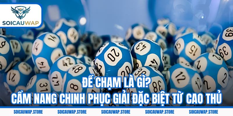 Đề Chạm Là Gì? Cẩm Nang Chinh Phục Giải Đặc Biệt Từ Cao Thủ