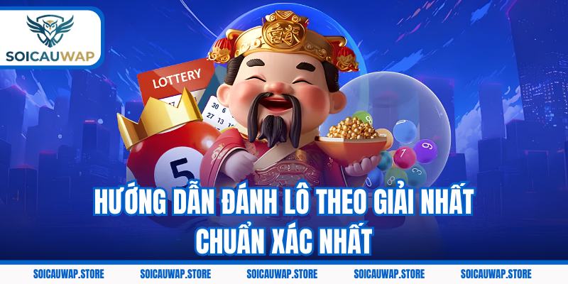 Hướng dẫn đánh lô theo giải nhất chuẩn xác nhất