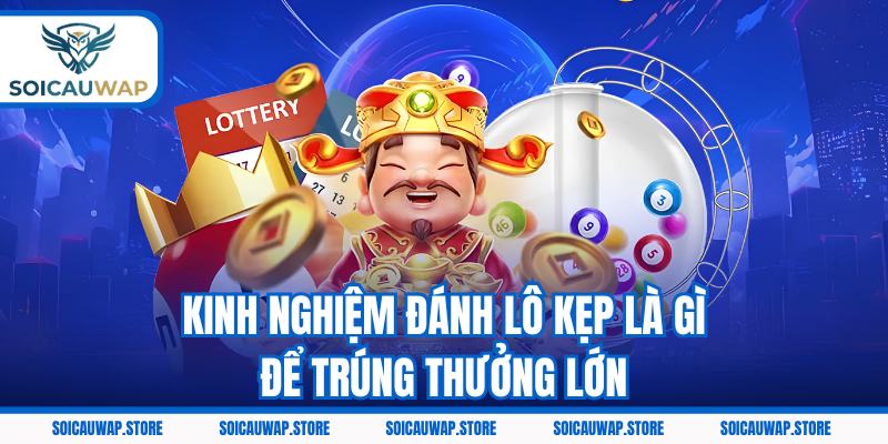 Kinh nghiệm đánh lô kẹp là gì để trúng thưởng lớn