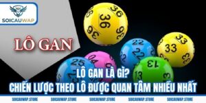 Lô Gan Là Gì? Chiến Lược Theo Lô Được Quan Tâm Nhiều Nhất