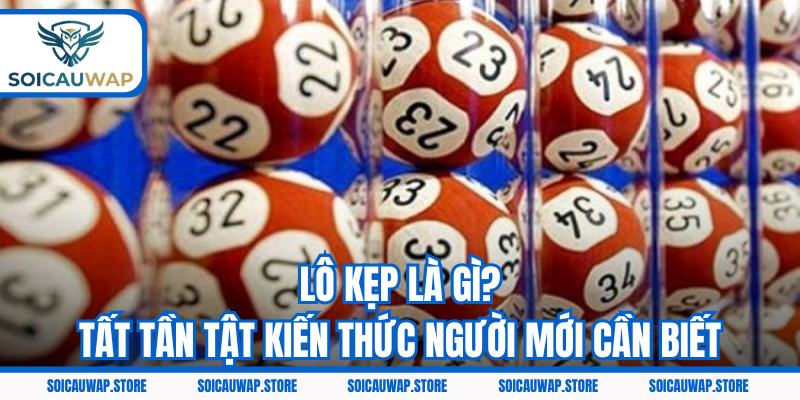 Lô Kẹp Là Gì? Tất Tần Tật Kiến Thức Tân Thủ Cần Phải Biết