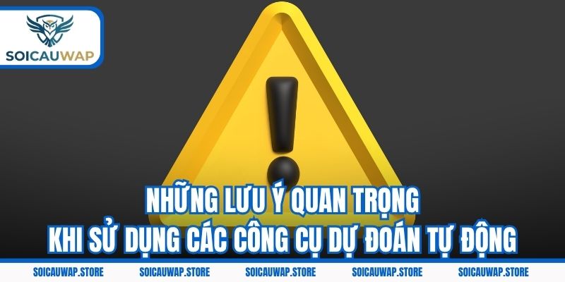 Những lưu ý quan trọng khi sử dụng các công cụ dự đoán tự động